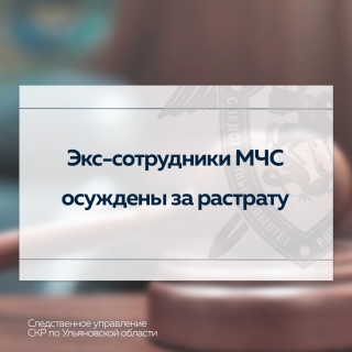 Экс-сотрудники ГУ МЧС России по Ульяновской области осуждены за растрату