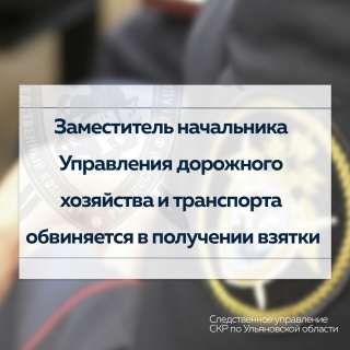 В Ульяновске перед судом предстанет заместитель начальника Управления дорожного хозяйства и транспорта, обвиняемый в получении взятки