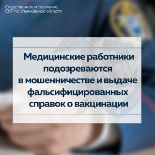 В Ульяновске медицинские работники подозреваются в совершении мошеннических действий, а также изготовлении и выдаче фальсифицированных справок о вакцинации от COVID-19